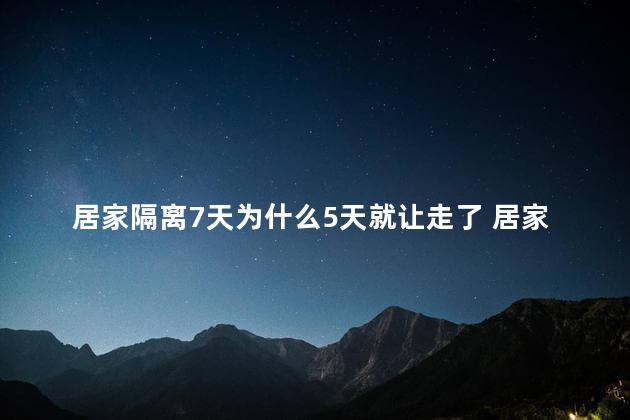 居家隔离7天为什么5天就让走了 居家隔离7天可以出门吗